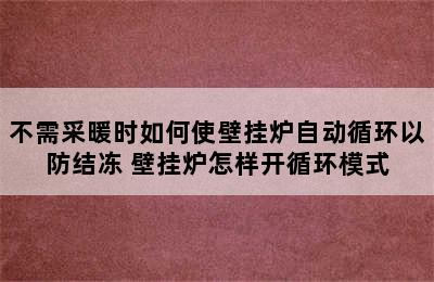 不需采暖时如何使壁挂炉自动循环以防结冻 壁挂炉怎样开循环模式